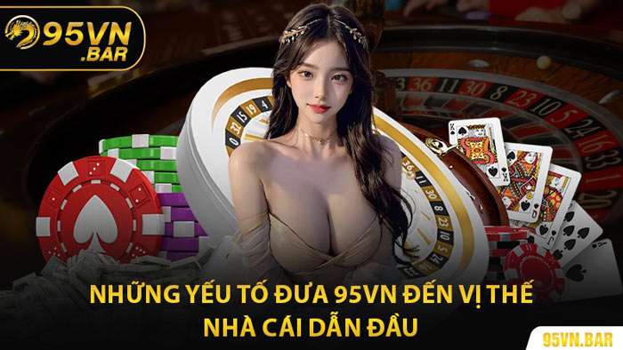 Những Yếu Tố Đưa 95VN Đến Vị Thế Nhà Cái Dẫn Đầu