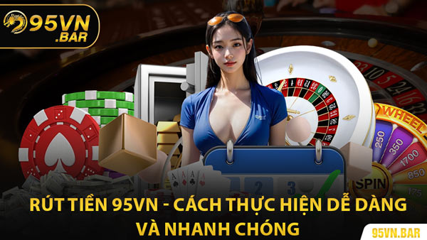 Rút Tiền 95VN - Cách Thực Hiện Dễ Dàng và Nhanh Chóng