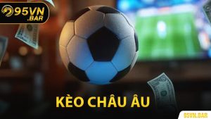 Kèo Châu Âu - Chiến Thuật Soi Kèo Châu Âu Đỉnh Cao Tại 95VN