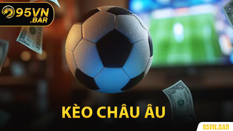 Kèo Châu Âu - Chiến Thuật Soi Kèo Châu Âu Đỉnh Cao Tại 95VN