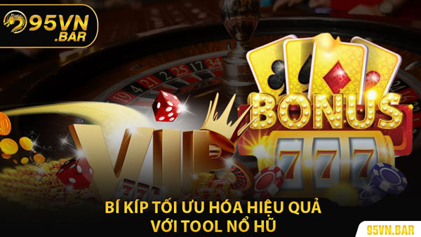 Bí Kíp Tối Ưu Hóa Hiệu Quả Với Tool Nổ Hũ
