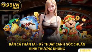 Bắn Cá Thần Tài - Kỹ Thuật Canh Góc Chuẩn Rinh Thưởng Khủng