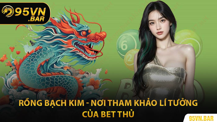 Rồng Bạch Kim - Nơi Tham Khảo Lí Tưởng Của Bet Thủ