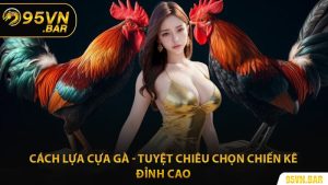 Cách Lựa Cựa Gà - Tuyệt Chiêu Chọn Chiến Kê Đỉnh Cao
